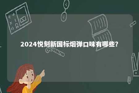 2024悦刻新国标烟弹口味有哪些
？ 